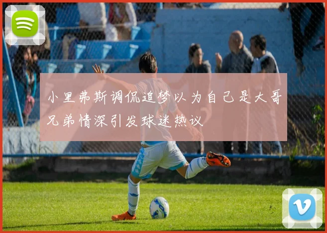 小里弗斯调侃追梦以为自己是大哥兄弟情深引发球迷热议