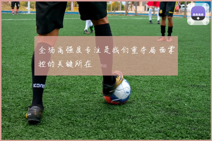 全场高强度专注是我们重夺局面掌控的关键所在